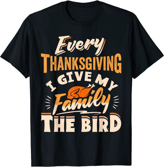 Every Thanksgiving I Give My Family The Bird Turkey T-Shirt