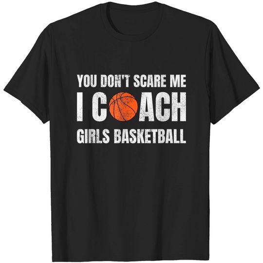 You Don't Scare Me I Coach Girls Basketball Sports Coaches T Shirt