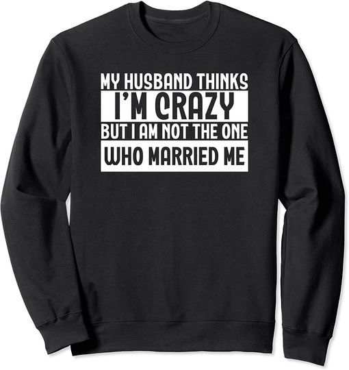 My Husband Thinks I’m Crazy - Funny Marriage Wedding Sweatshirt
