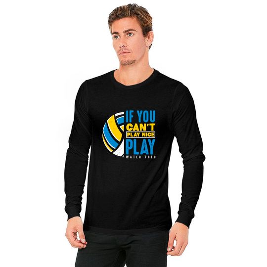 If You Can't Play Nice Play Water Polo Long Sleeves