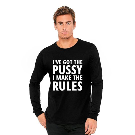 I've Got The PUSSY I Make The RULES Long Sleeves