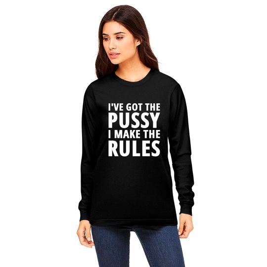 I've Got The PUSSY I Make The RULES Long Sleeves
