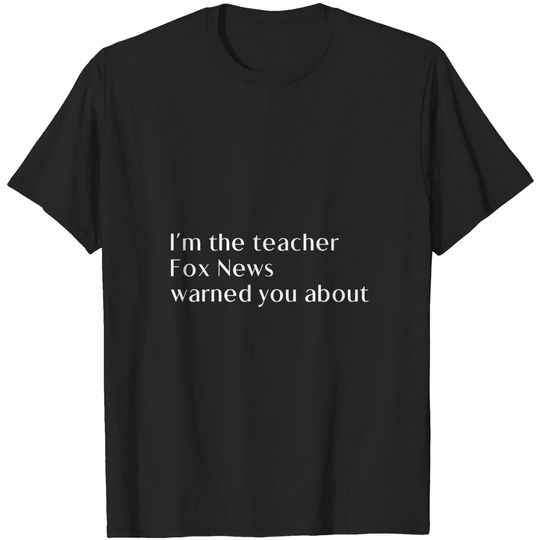 I'm The Teacher Fox News Waarned You About T-Shirts