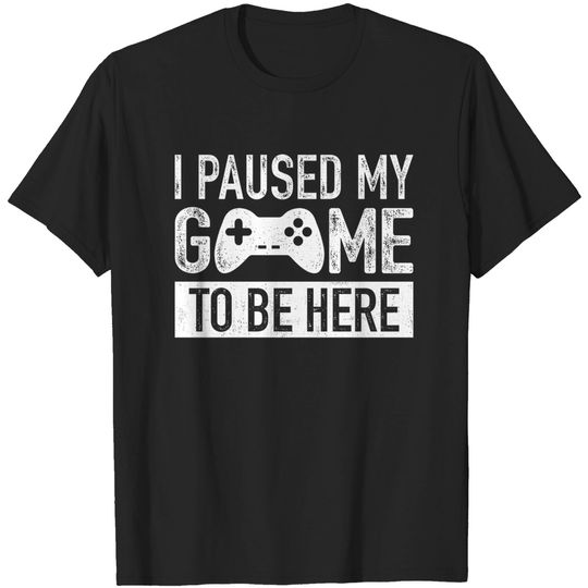 I Paused My Game to Be Here t Shirt Gamer Gifts