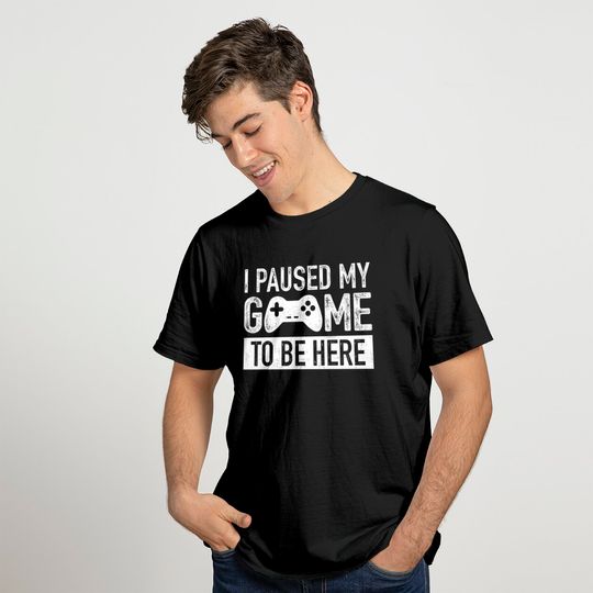 I Paused My Game to Be Here t Shirt Gamer Gifts